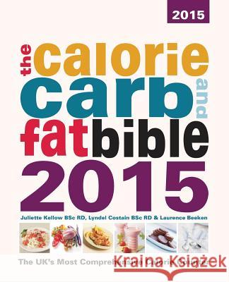 The Calorie, Carb and Fat Bible: The UK's Most Comprehensive Calorie Counter: 2015 Lyndel Costain, Juliette Kellow, Laurence Beeken 9781904512141