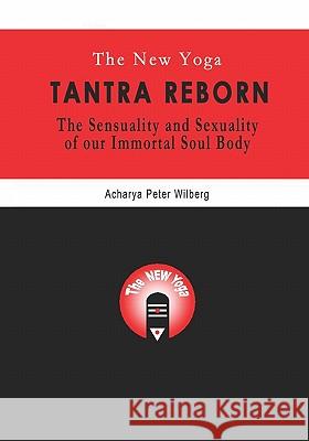 The New Yoga - Tantra Reborn: The Sensuality and Sexuality of our immortal Soul Body Wilberg, Peter 9781904519126 New Gnosis Publications