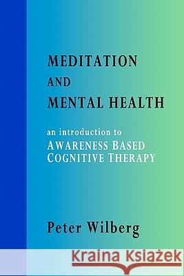 Meditation and Mental Health: An Introduction to Awareness Based Cognitive Therapy Peter Wilberg 9781904519140 New Gnosis Publications