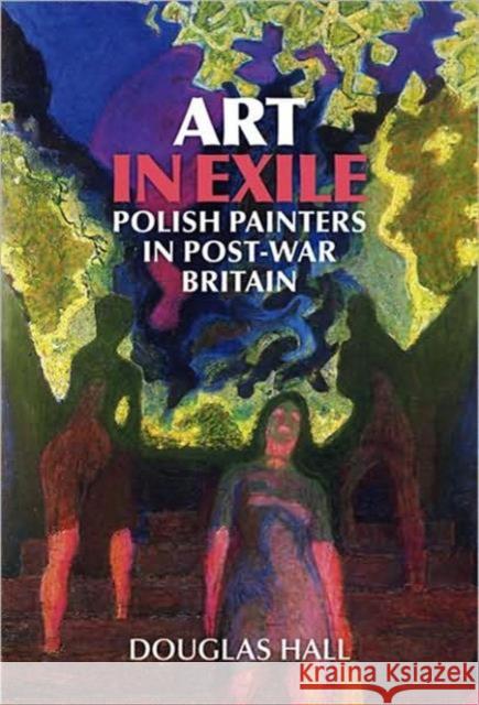 Art in Exile : Polish Painters in Post-War Britain Douglas Hall 9781904537663