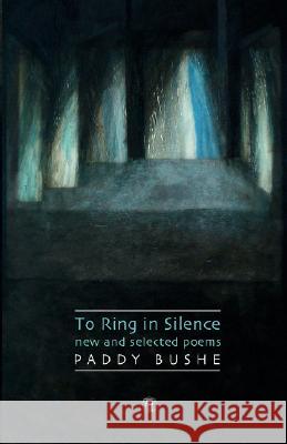 To Ring in Silence: New and Selected Poems Bushe, Paddy 9781904556879 Dedalus Press