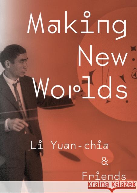 Making New Worlds: Li Yuan-chia & Friends Dr. Sarah Victoria Turner 9781904561781 Kettle's Yard Gallery