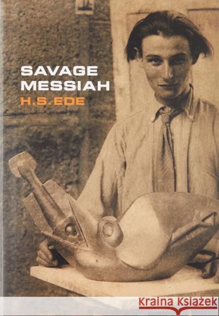 Savage Messiah: A biography of the sculptor Henri Gaudier-Brzeska H.S. Ede 9781904561804 Kettle's Yard Gallery