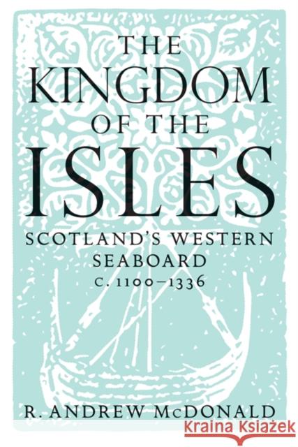 The Kingdom of the Isles: Scotland's Western Seaboard c.1100-1336 R. Andrew McDonald 9781904607793 0