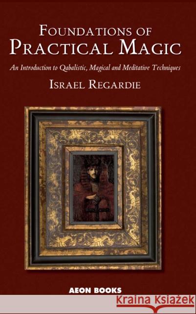 Foundations of Practical Magic: An Introduction to Qabalistic, Magical and Meditative Techniques Regardie, Israel 9781904658115 Aeon Books