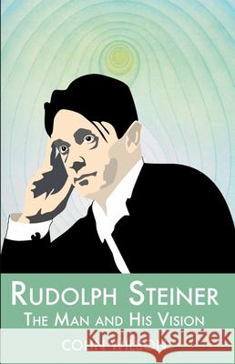 Rudolf Steiner: The Man and His Vision Colin Wilson 9781904658269