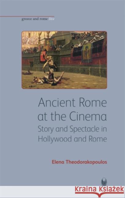 Ancient Rome at the Cinema: Story and Spectacle in Hollywood and Rome Theodorakopoulos, Elena 9781904675280 0