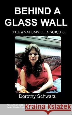 Behind a Glass Wall: The Anatomy of a Suicide Dorothy Schwarz, Michele Koh 9781904697206 Chipmunkapublishing