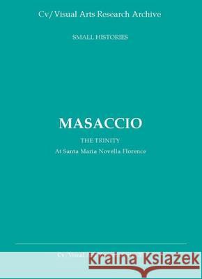 Masaccio: The Trinity at S. Maria Novella: The Emergence of a Psychodynamic Image N. P. James 9781904727194 CV Publications