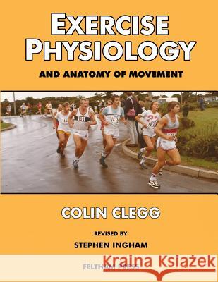Exercise Physiology and Anatomy of Movement Colin Clegg 9781904728948 Feltham Press