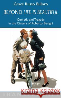 Beyond 'Life Is Beautiful': Comedy and Tragedy in the Cinema of Roberto Benigni Bullaro, Grace Russo 9781904744832