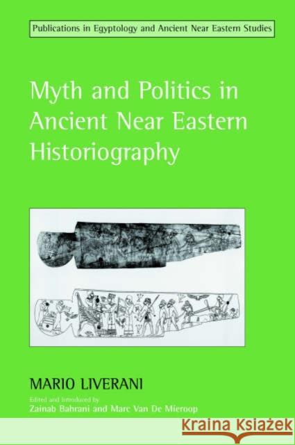 Myth and Politics in Ancient Near Eastern Historiography Mario Liverani, Zainab Bahrani, Marc van de Mieroop 9781904768043