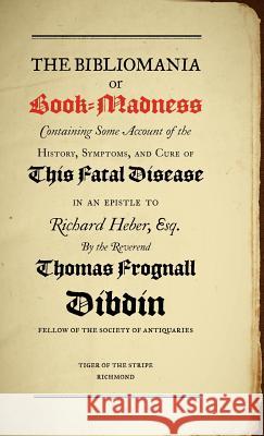 Bibliomania or Book Madness: Containing Some Account of the History, Symptoms and Cure of This Fatal Disease Thomas Frognall Dibdin, Peter Danckwerts 9781904799016