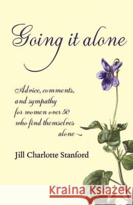 Going It Alone: Advice, Comments, and Sympathy for Women Over 50 Who Find Themselves Alone Stanford, Jill Charlotte 9781904808145