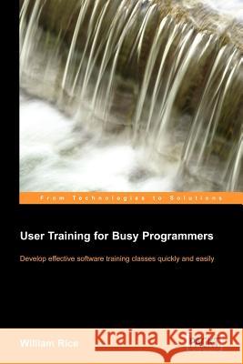 User Training for Busy Programmers William Rice 9781904811459 Packt Publishing