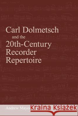 Carl Dolmetsch and the 20th-Century Recorder Repertoire Andrew Mayes 9781904846710 Peacock Press