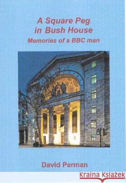 A A Square Peg in Bush House: Memories of a BBC man David Perman 9781904851806