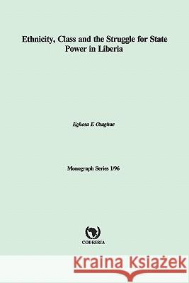 Ethnicity, Class and the Struggle for State Power in Liberia Eghosa Osaghae 9781904855163