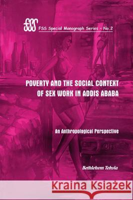 Poverty and the Social Context of Sex Workers in Addis Ababa: An Anthropological Perspective Bethlehem Tekola 9781904855675