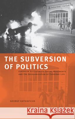 The Subversion of Politics: European Autonomous Social Movements and the Decolonization of Everyday Life Katsiaficas, George 9781904859536