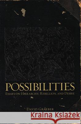 Possibilities : Essays on Hierarchy, Rebellion and Desire David Graeber 9781904859666 