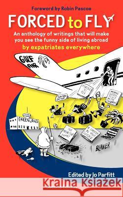 Forced to Fly - An Anthology of Writings That Will Make You See the Funny Side of Living Abroad Parfitt, Jo 9781904881414 Summertime Publishing