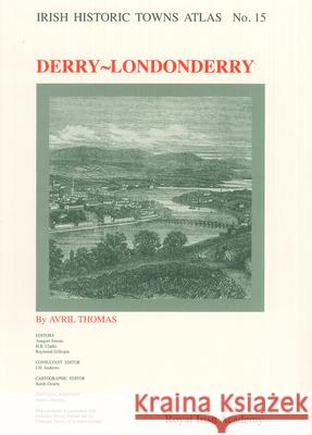 Derry~Londonderry: Irish Historic Towns Atlas, no. 15 Dr Avril Thomas, Professor Anngret Simms, MRIA (Professor Emeritus, University College Dublin), Professor H.B. Clarke, M 9781904890133 Royal Irish Academy