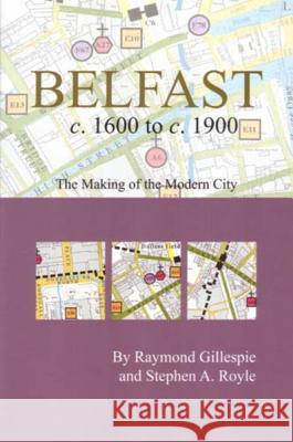 Belfast c.1600 to c. 1900: the making of the modern city Professor Raymond Gillespie, MRIA (Professor of History, Maynooth University), Stephen A. Royle (Professor of Geography, 9781904890201 Royal Irish Academy