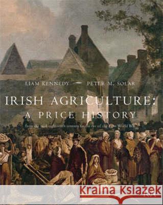 Irish Agriculture - A Price History: from the Mid-eighteenth Century to the End of the First World War Liam Kennedy, Peter M. Solar 9781904890416 Royal Irish Academy