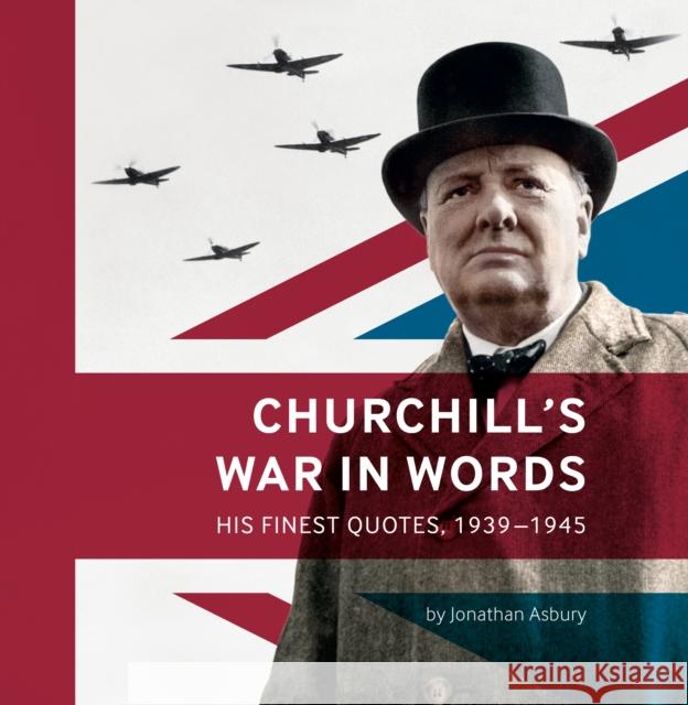 Churchill's War in Words: His Finest Quotes, 1939-1945 Jonathan Asbury 9781904897361