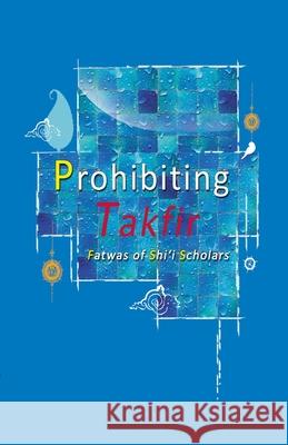 Prohibiting Takfir: Fatwas of Shi'i Scholars Haneef, Ahmed 9781904934301 Islamic Centre of England