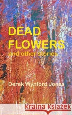 Dead Flowers: And Other Stories Derek Wynford Jones 9781904958529