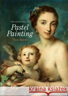 The Invention of Pastel Painting Thea Burns 9781904982128 Archetype Publications Ltd