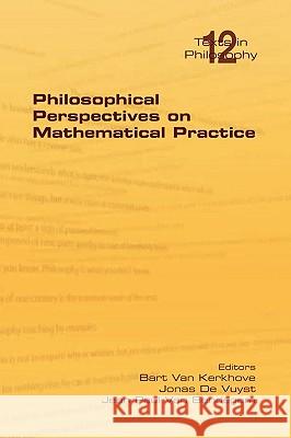 Philosophical Perspectives on Mathematical Practice Bart Va Jonas D Jean Paul Va 9781904987598 College Publications