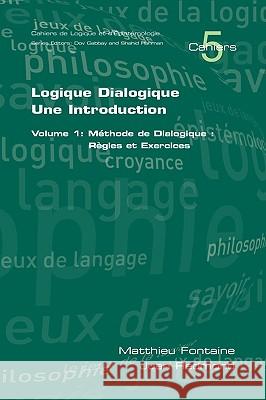 Logique Dialogique: Une Introduction: v. 1: Methode de Dialogique, Regles et Exercises Matthieu Fontaine, Juan Redmond 9781904987949 College Publications