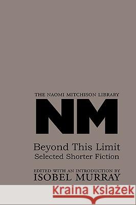 Beyond This Limit: Selected Shorter Fiction Naomi Mitchison, Wyndham Lewis, Isobel Murray 9781904999850 Zeticula Ltd