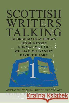 Scottish Writers Talking 1: George Mackay Brown, Jessie Kesson, Norman McCaig, William McIlvanney, David Toulmin Isobel Murray, Isobel Murray, Bob Tait 9781904999898 Zeticula Ltd