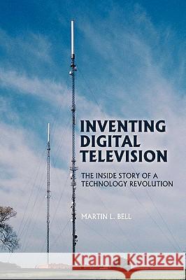 Inventing Digital Television: The Inside Story of a Technology Revolution Bell, Martin L. 9781905006212