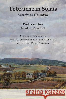 Wells of Joy - Tobraichean Solais - Gaelic Religious Poems Murdoch Campbell, David Campbell, Kenneth MacDonald 9781905022328 Zeticula Ltd
