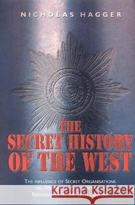 The Secret History of the West: The Influence of Secret Organizations on Western History from the Renaissance to the 20th Century Nicholas Hagger 9781905047048 O Books