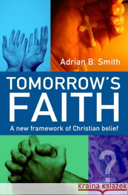 Tomorrow's Faith: A New Framework of Christian Belief Adrian B Smith 9781905047178