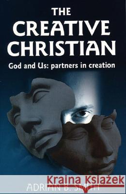 The Creative Christian: God and Us: Partners in Creation Smith, Adrian B. 9781905047758 O Books