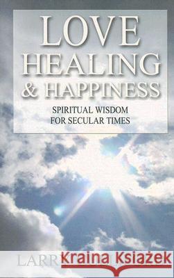 Love, Healing and Happiness – Spiritual wisdom for secular times Larry Culliford 9781905047918