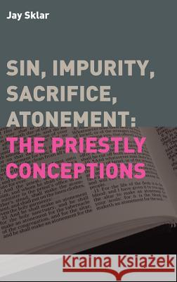 Sin, Impurity, Sacrifice, Atonement: The Priestly Conceptions Sklar, Jay 9781905048120