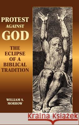 Protest Against God: The Eclipse of a Biblical Tradition Morrow, William S. 9781905048205 Sheffield Phoenix Press Ltd