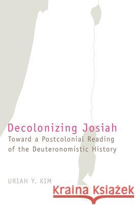 Decolonizing Josiah: Toward a Postcolonial Reading of the Deuteronomistic History Kim, Uriah Y. 9781905048724 Sheffield Phoenix Press Ltd