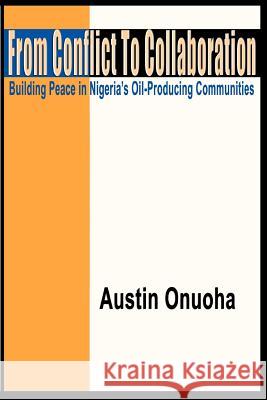 From Conflict to Collaboration: Building Peace in Nigeria's Oil-Producing Communities Onuoha, Austin 9781905068067 Adonis & Abbey Publishers