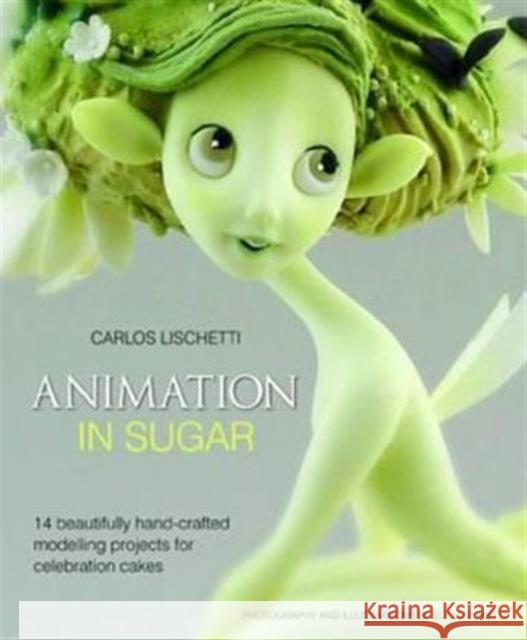 Animation in Sugar: 14 Beautifully Hand-Crafted Modelling Projects for Celebration Cakes Carlos Lischetti 9781905113354 Squires Kitchen Publishing