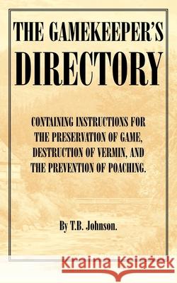 The Gamekeeper's Directory - Containing Instructions for the Preservation of Game, Destruction of Vermin and the Prevention of Poaching. (History of S Johnson, T. B. 9781905124282 Read Country Books