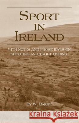 Sport in Ireland - With Notes and Prose Idyls on Shooting and Trout Fishing Barry, W. 9781905124398 Read Country Books